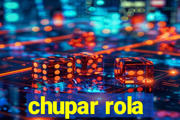 chupar rola